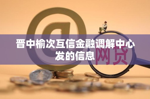 晋中榆次互信金融调解中心发的信息