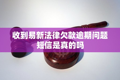 收到易新法律欠款逾期问题短信是真的吗