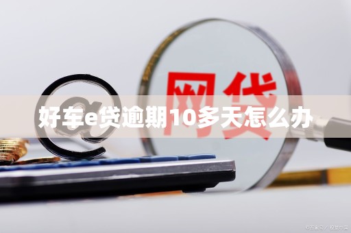 好车e贷逾期10多天怎么办