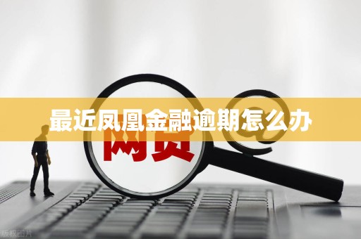 最近凤凰金融逾期怎么办