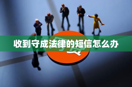 收到守成法律的短信怎么办