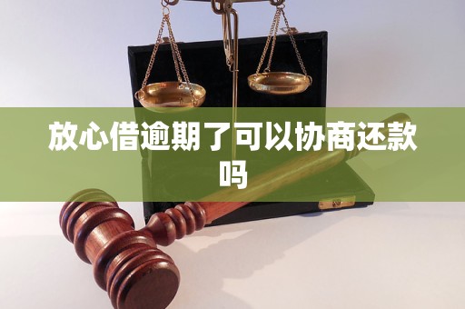 放心借逾期了可以协商还款吗