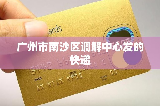 广州市南沙区调解中心发的快递