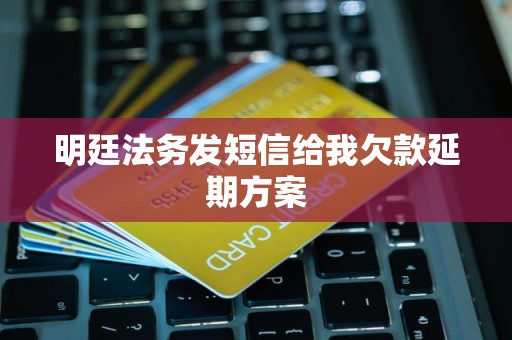 明廷法务发短信给我欠款延期方案