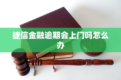 捷信金融逾期会上门吗怎么办