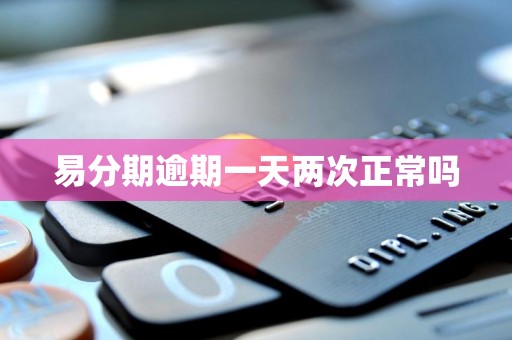 易分期逾期一天两次正常吗