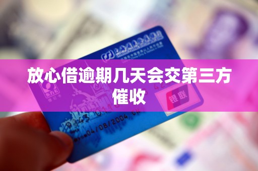 放心借逾期几天会交第三方催收