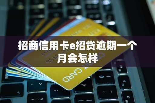 招商信用卡e招贷逾期一个月会怎样