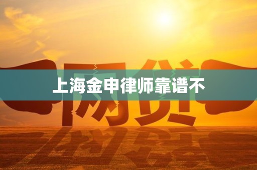 上海金申律师靠谱不