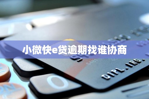 小微快e贷逾期找谁协商