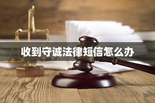 收到守诚法律短信怎么办