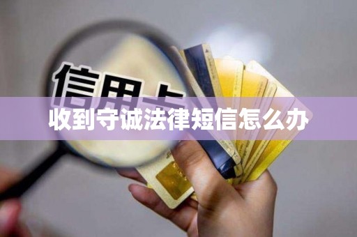收到守诚法律短信怎么办