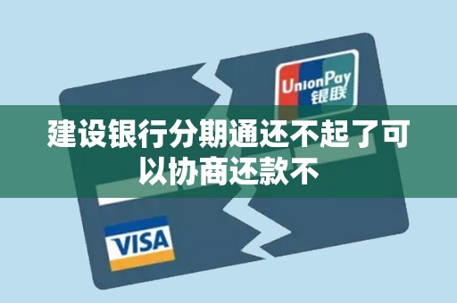 建设银行分期通还不起了可以协商还款不