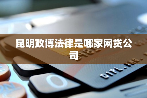 昆明政博法律是哪家网贷公司