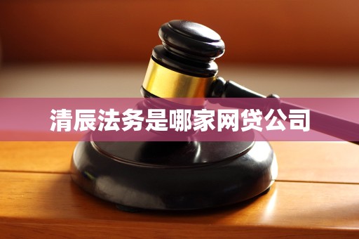 清辰法务是哪家网贷公司