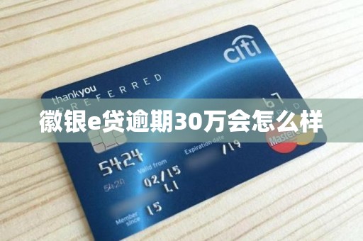 徽银e贷逾期30万会怎么样