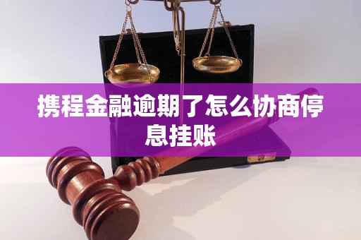 携程金融逾期了怎么协商停息挂账