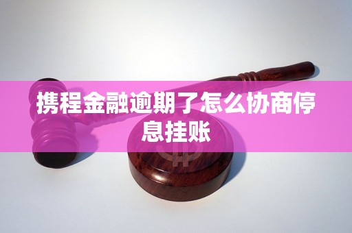 携程金融逾期了怎么协商停息挂账