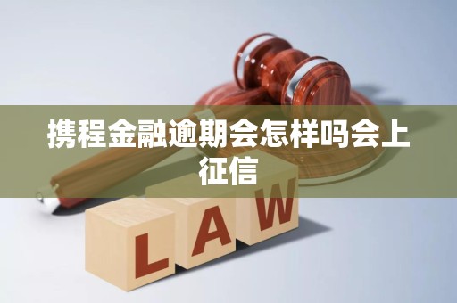 携程金融逾期会怎样吗会上征信