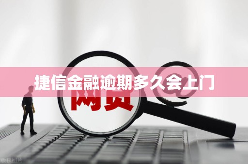 捷信金融逾期多久会上门