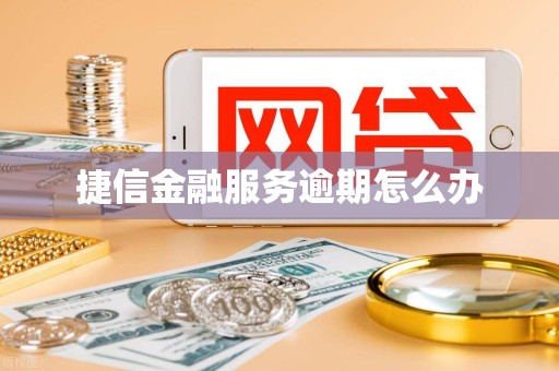 捷信金融服务逾期怎么办
