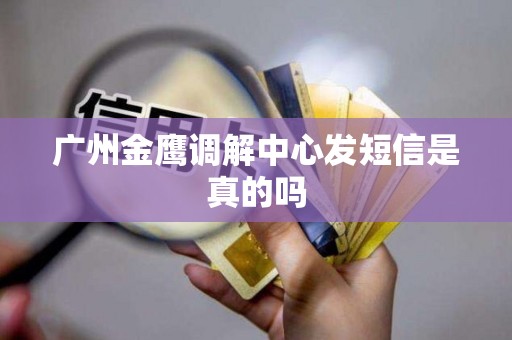 广州金鹰调解中心发短信是真的吗