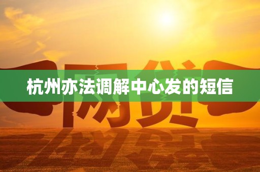 杭州亦法调解中心发的短信
