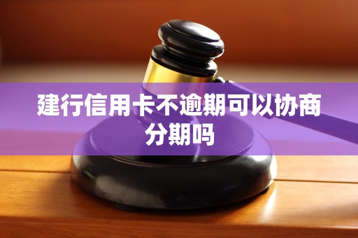 建行信用卡不逾期可以协商分期吗