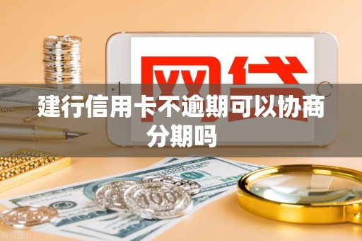 建行信用卡不逾期可以协商分期吗