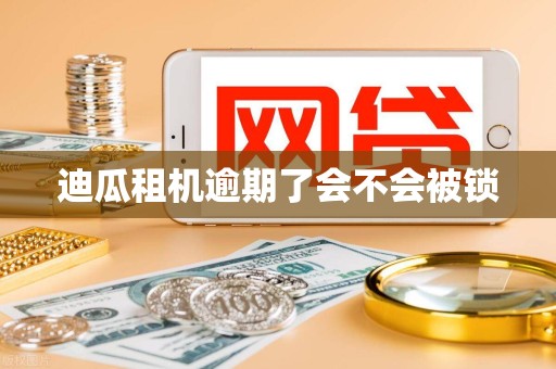 迪瓜租机逾期了会不会被锁