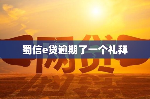 蜀信e贷逾期了一个礼拜