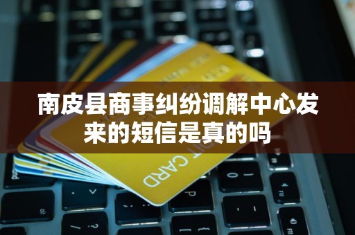 南皮县商事纠纷调解中心发来的短信是真的吗