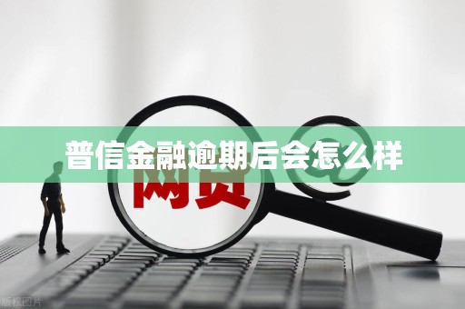 普信金融逾期后会怎么样