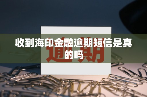 收到海印金融逾期短信是真的吗