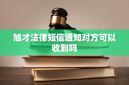 旭才法律短信通知对方可以收到吗