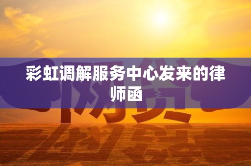 彩虹调解服务中心发来的律师函