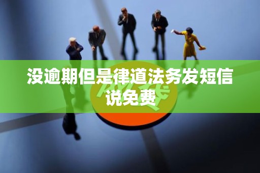没逾期但是律道法务发短信说免费