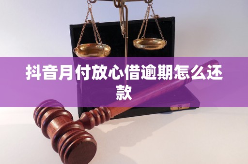 抖音月付放心借逾期怎么还款
