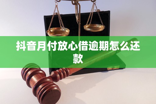 抖音月付放心借逾期怎么还款