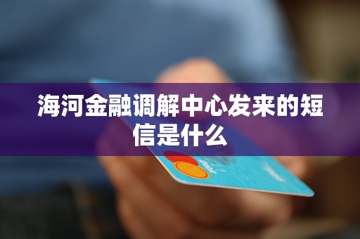 海河金融调解中心发来的短信是什么
