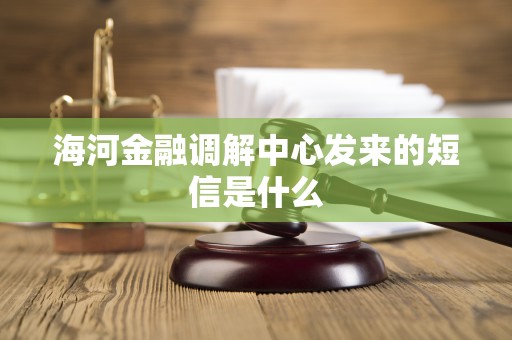 海河金融调解中心发来的短信是什么