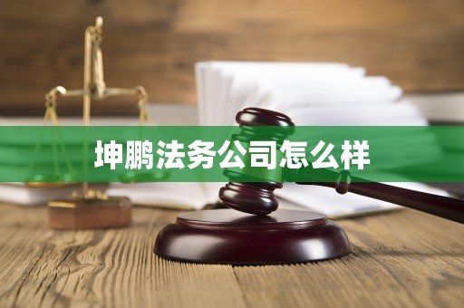 坤鹏法务公司怎么样