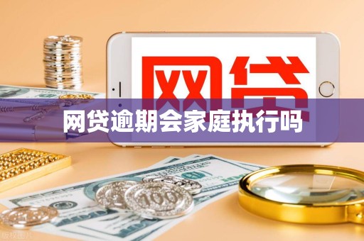 网贷逾期会家庭执行吗