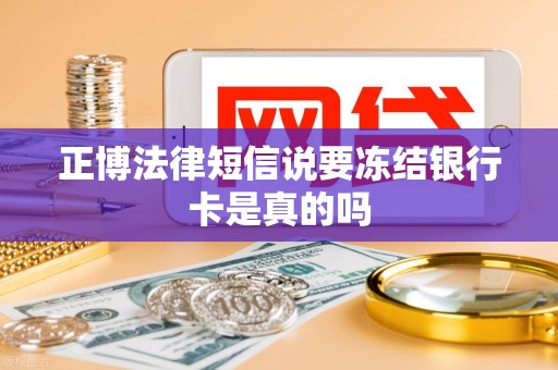 正博法律短信说要冻结银行卡是真的吗