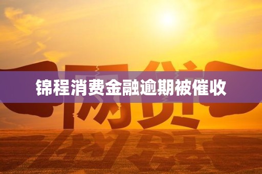 锦程消费金融逾期被催收