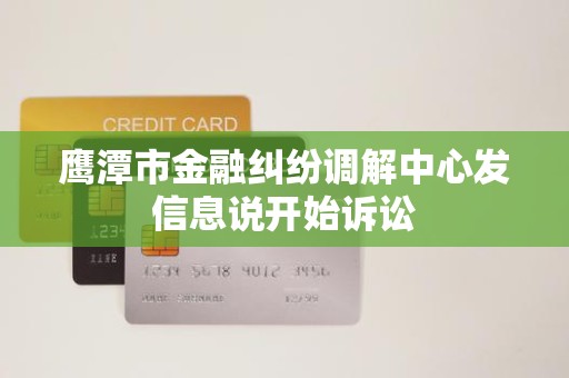 鹰潭市金融纠纷调解中心发信息说开始诉讼