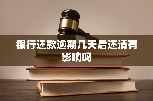 银行还款逾期几天后还清有影响吗