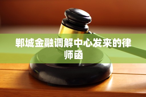 郸城金融调解中心发来的律师函