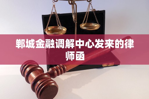 郸城金融调解中心发来的律师函