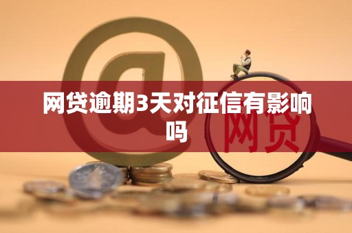 网贷逾期3天对征信有影响吗